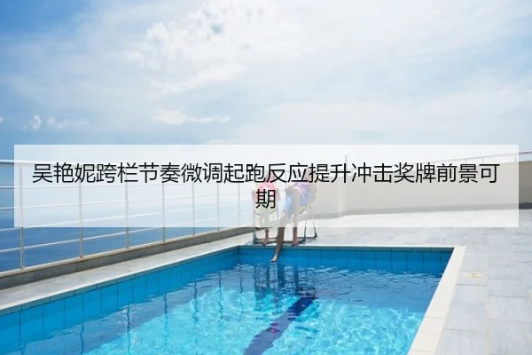 吴艳妮跨栏节奏微调起跑反应提升冲击奖牌前景可期