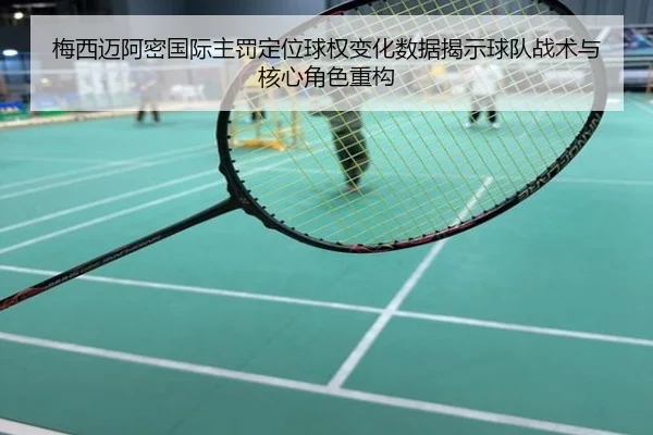 梅西迈阿密国际主罚定位球权变化数据揭示球队战术与核心角色重构